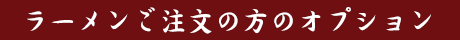 ラーメンご注文の方のオプション